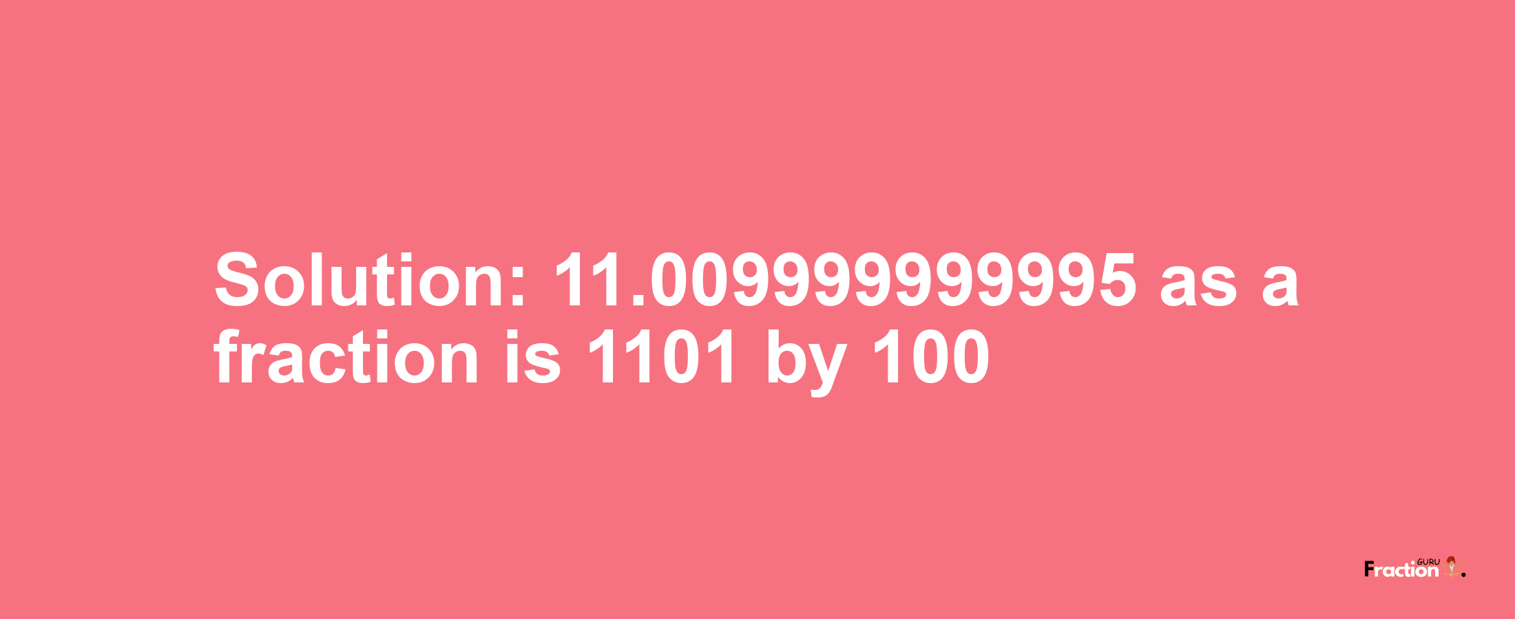 Solution:11.009999999995 as a fraction is 1101/100